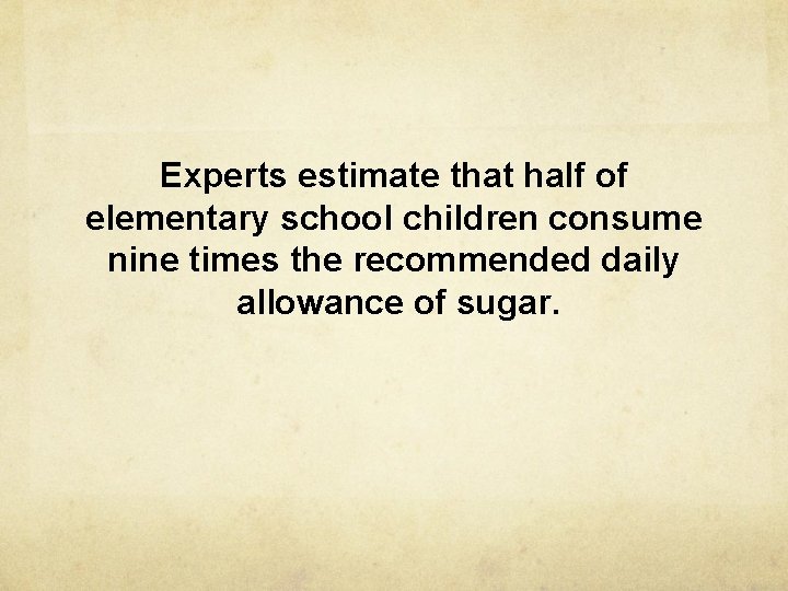 Experts estimate that half of elementary school children consume nine times the recommended daily