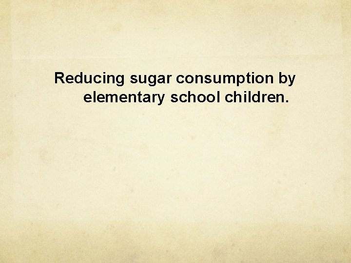 Reducing sugar consumption by elementary school children. 