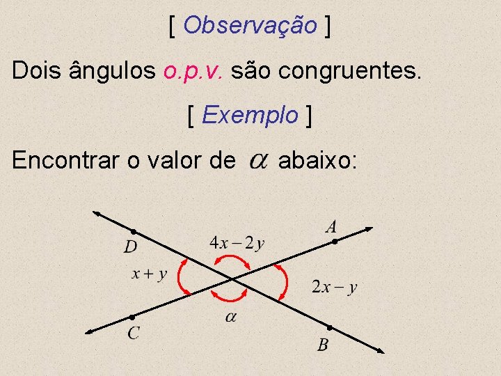 [ Observação ] Dois ângulos o. p. v. são congruentes. [ Exemplo ] Encontrar