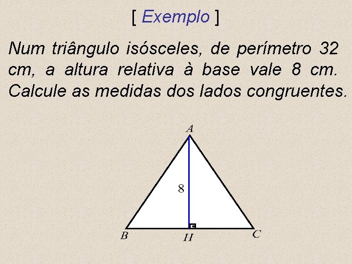 [ Exemplo ] Num triângulo isósceles, de perímetro 32 cm, a altura relativa à