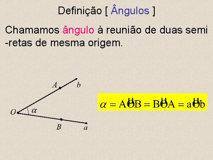 Definição [ ngulos ] Chamamos ângulo à reunião de duas semi -retas de mesma