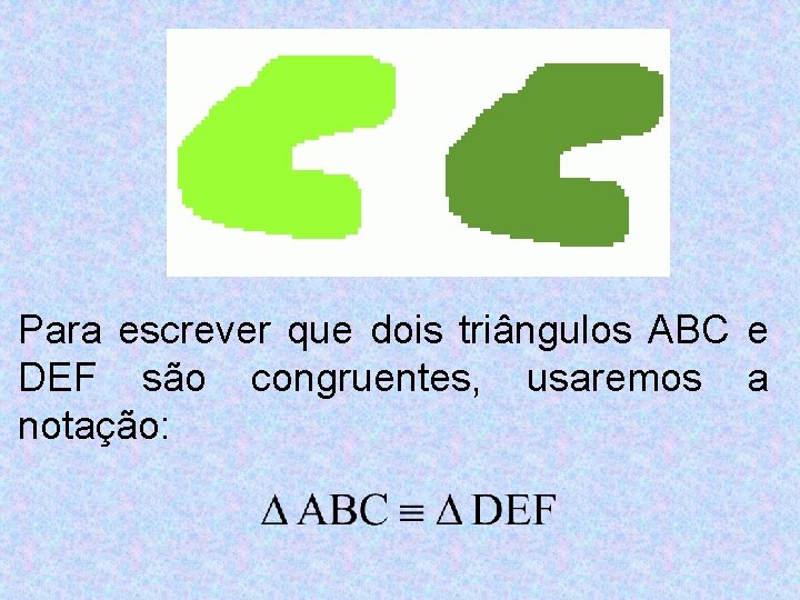 Para escrever que dois triângulos ABC e DEF são congruentes, usaremos a notação: 