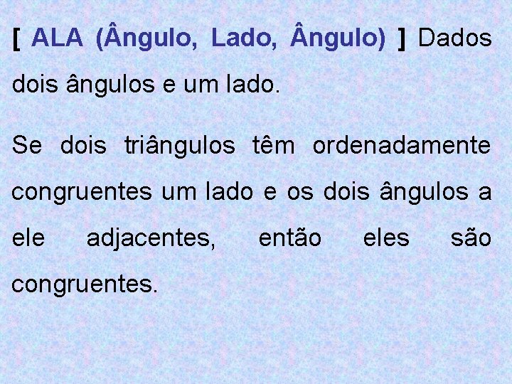 [ ALA ( ngulo, Lado, ngulo) ] Dados dois ângulos e um lado. Se