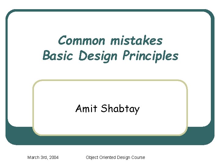 Common mistakes Basic Design Principles Amit Shabtay March 3 rd, 2004 Object Oriented Design