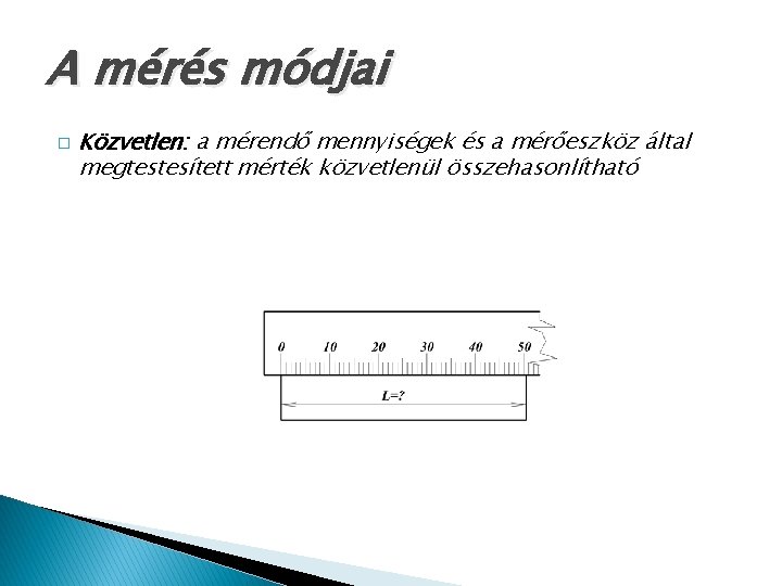 A mérés módjai � Közvetlen: a mérendő mennyiségek és a mérőeszköz által megtestesített mérték