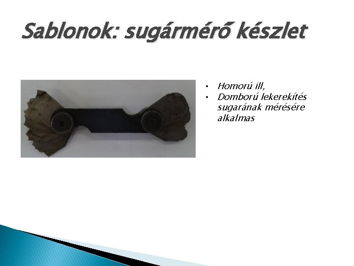 Sablonok: sugármérő készlet • Homorú ill, • Domború lekerekítés sugarának mérésére alkalmas 