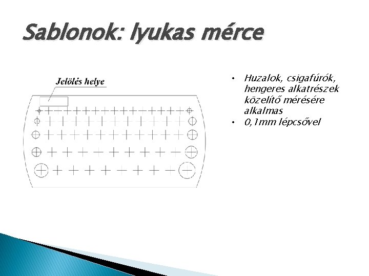 Sablonok: lyukas mérce • Huzalok, csigafúrók, hengeres alkatrészek közelítő mérésére alkalmas • 0, 1