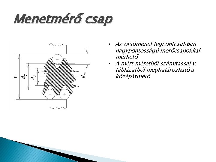 Menetmérő csap • Az orsómenet legpontosabban nagypontosságú mérőcsapokkal mérhető • A mért méretből számítással