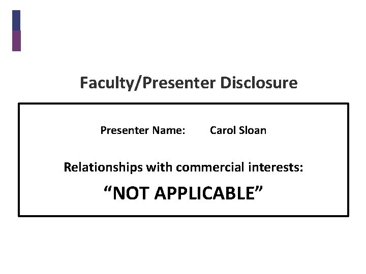 Faculty/Presenter Disclosure Presenter Name: Carol Sloan Relationships with commercial interests: “NOT APPLICABLE” 