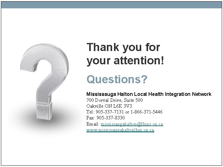 Thank you for your attention! Questions? Mississauga Halton Local Health Integration Network 700 Dorval