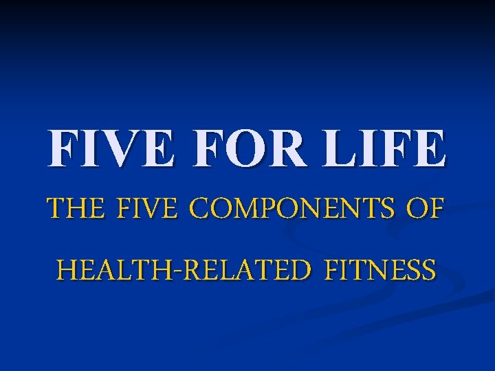 FIVE FOR LIFE THE FIVE COMPONENTS OF HEALTH-RELATED FITNESS 