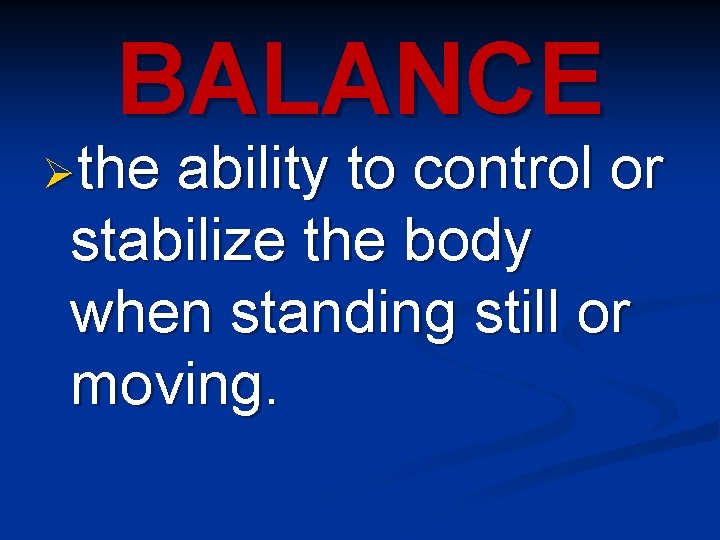 BALANCE Øthe ability to control or stabilize the body when standing still or moving.