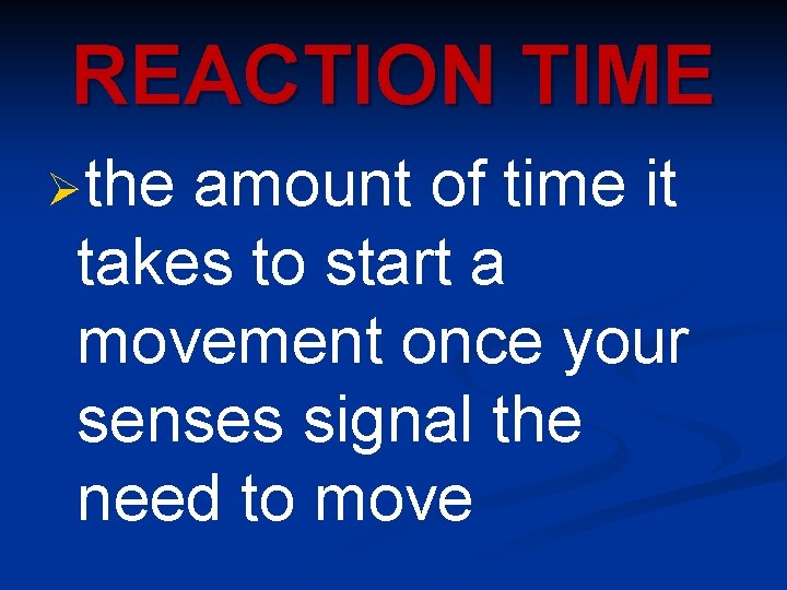 REACTION TIME Øthe amount of time it takes to start a movement once your