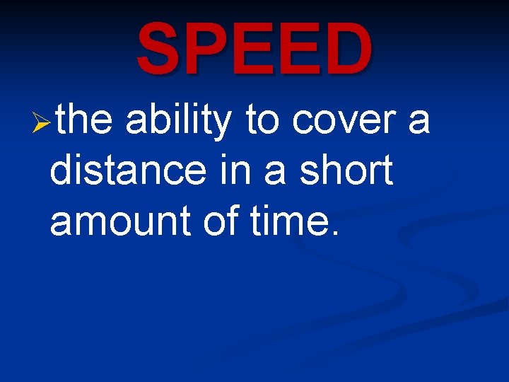 SPEED Øthe ability to cover a distance in a short amount of time. 