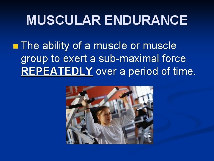 MUSCULAR ENDURANCE n The ability of a muscle or muscle group to exert a