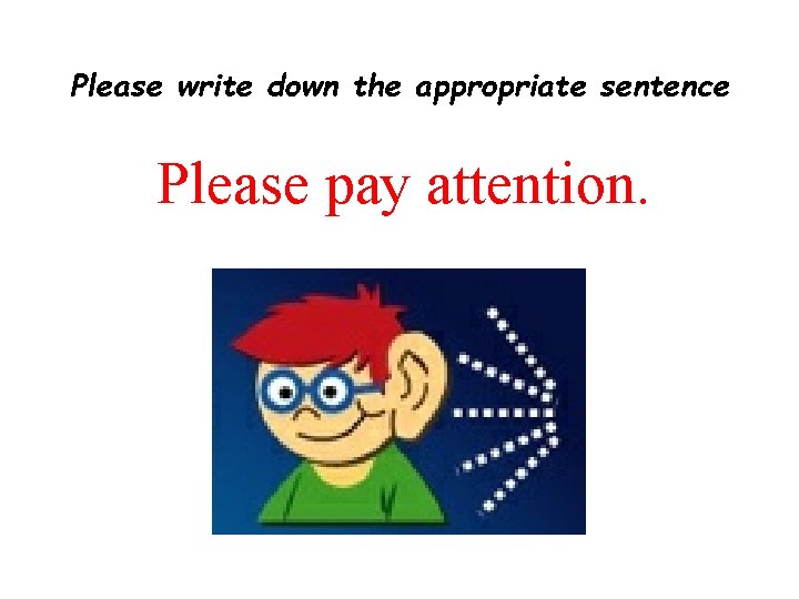 Please write down the appropriate sentence Please pay attention. 