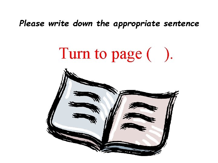 Please write down the appropriate sentence Turn to page ( ). 