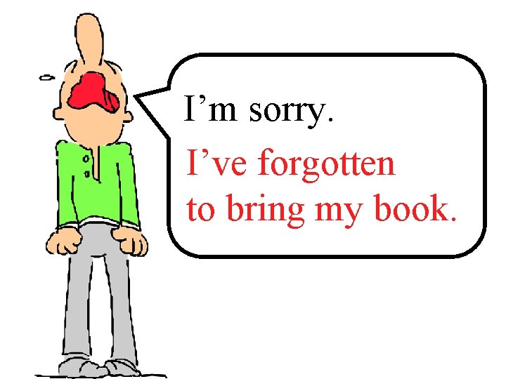 I’m sorry. I’ve ______ forgotten to bring __ ____ my book. 