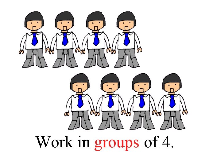 Work in _____ groups of 4. 