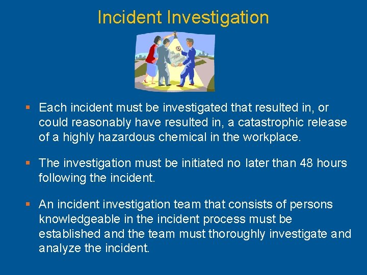 Incident Investigation § Each incident must be investigated that resulted in, or could reasonably