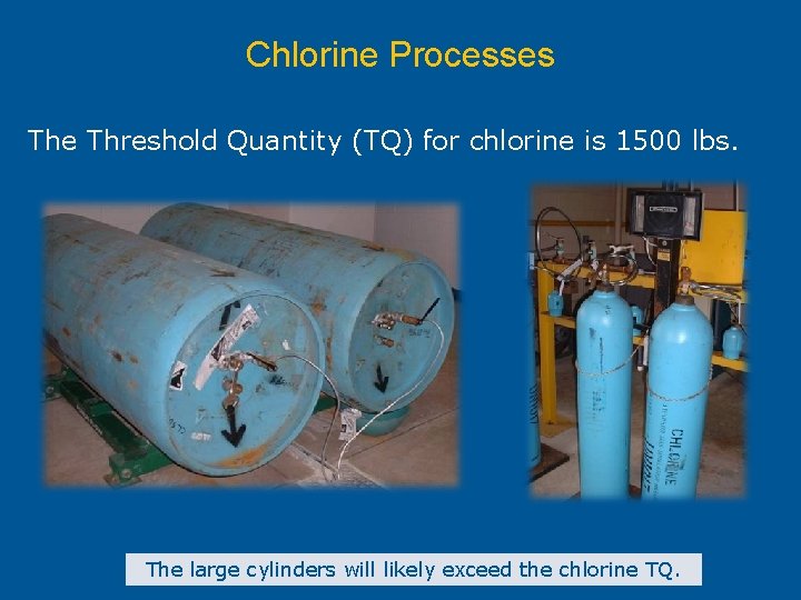 Chlorine Processes The Threshold Quantity (TQ) for chlorine is 1500 lbs. The large cylinders