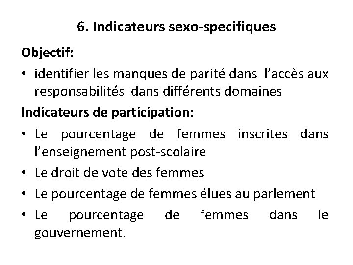 6. Indicateurs sexo-specifiques Objectif: • identifier les manques de parité dans l’accès aux responsabilités