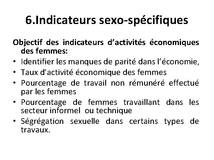 6. Indicateurs sexo-spécifiques Objectif des indicateurs d’activités économiques des femmes: • Identifier les manques