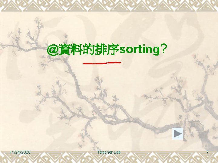 @資料的排序sorting? 11/24/2020 Teacher Lee 7 