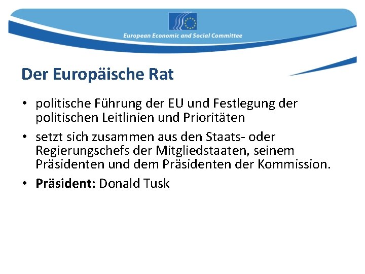 Der Europäische Rat • politische Führung der EU und Festlegung der politischen Leitlinien und