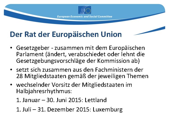 Der Rat der Europäischen Union • Gesetzgeber - zusammen mit dem Europäischen Parlament (ändert,