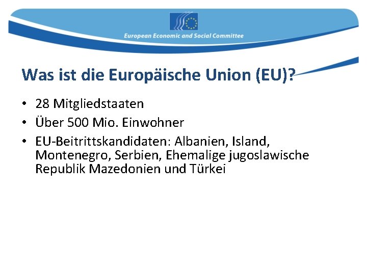 Was ist die Europäische Union (EU)? • 28 Mitgliedstaaten • Über 500 Mio. Einwohner