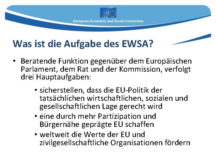 Was ist die Aufgabe des EWSA? • Beratende Funktion gegenüber dem Europäischen Parlament, dem