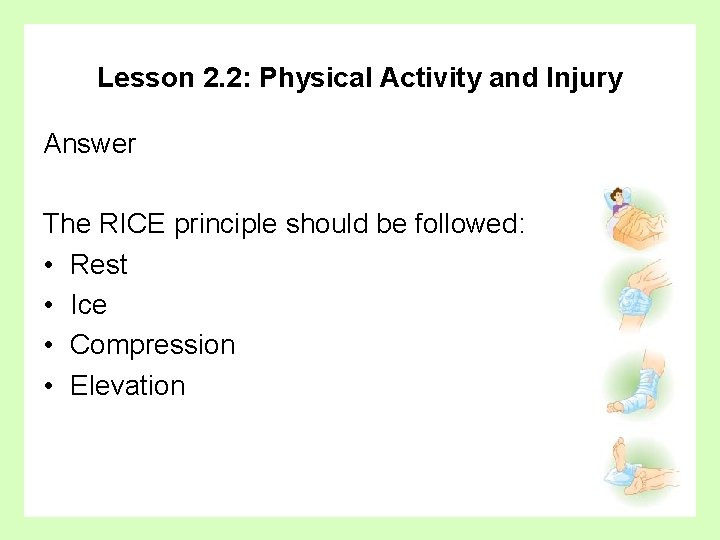 Lesson 2. 2: Physical Activity and Injury Answer The RICE principle should be followed: