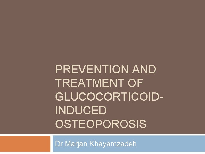 PREVENTION AND TREATMENT OF GLUCOCORTICOIDINDUCED OSTEOPOROSIS Dr. Marjan Khayamzadeh 