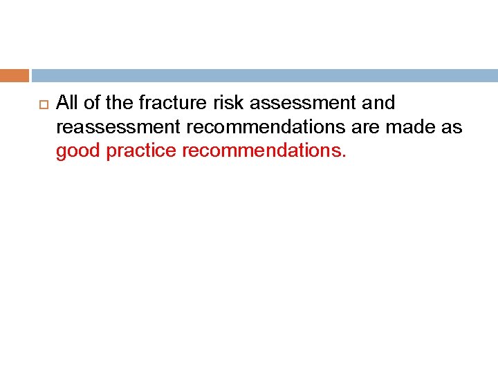  All of the fracture risk assessment and reassessment recommendations are made as good