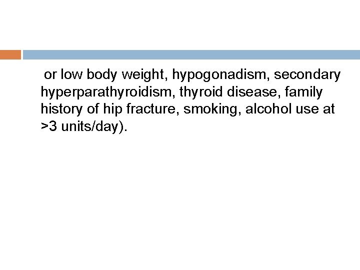 or low body weight, hypogonadism, secondary hyperparathyroidism, thyroid disease, family history of hip fracture,