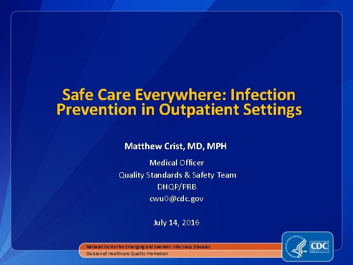 Safe Care Everywhere: Infection Prevention in Outpatient Settings Matthew Crist, MD, MPH Medical Officer
