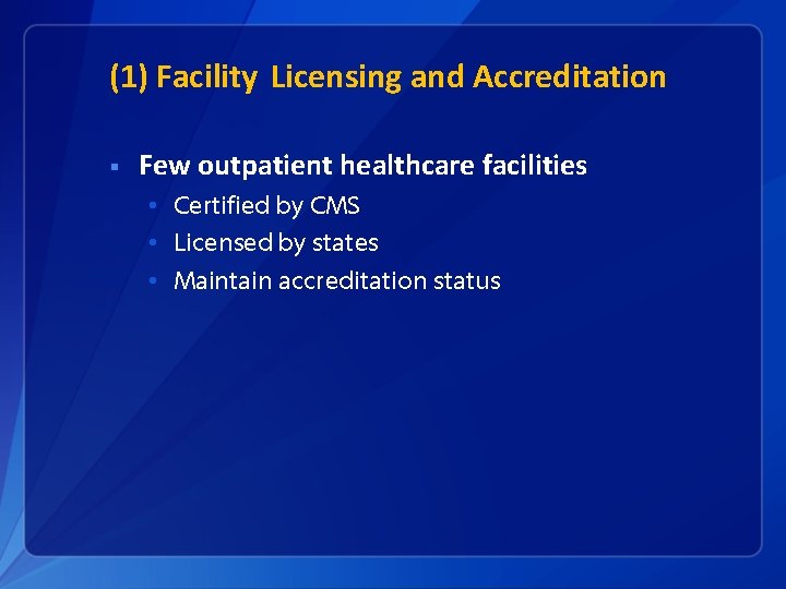 (1) Facility Licensing and Accreditation § Few outpatient healthcare facilities • Certified by CMS