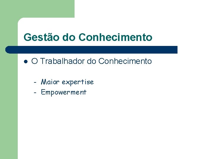 Gestão do Conhecimento l O Trabalhador do Conhecimento – – Maior expertise Empowerment 