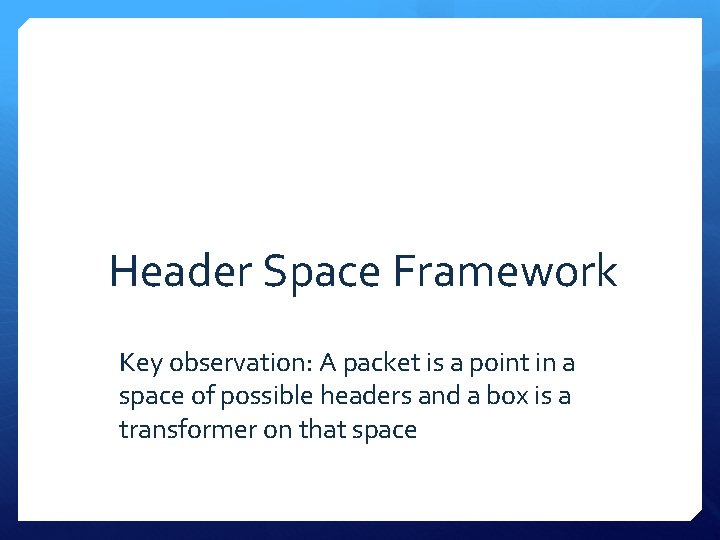 Header Space Framework Key observation: A packet is a point in a space of
