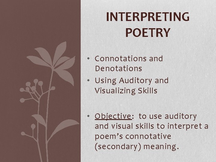 INTERPRETING POETRY • Connotations and Denotations • Using Auditory and Visualizing Skills • Objective: