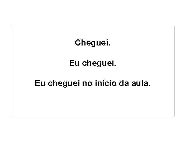 Cheguei. Eu cheguei no início da aula. 