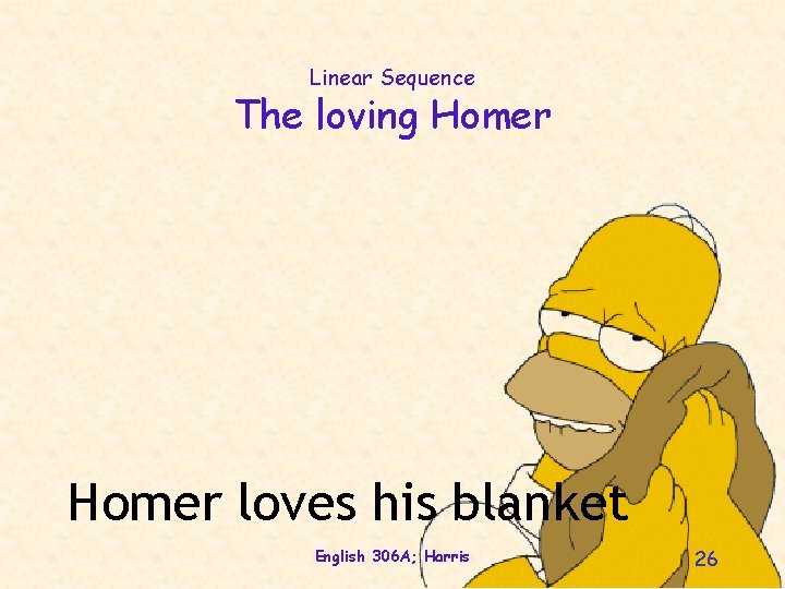 Linear Sequence The loving Homer loves his blanket English 306 A; Harris 26 