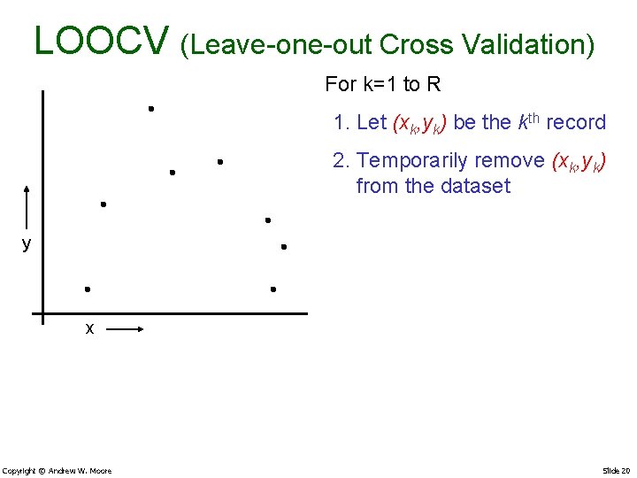 LOOCV (Leave-one-out Cross Validation) For k=1 to R 1. Let (xk, yk) be the