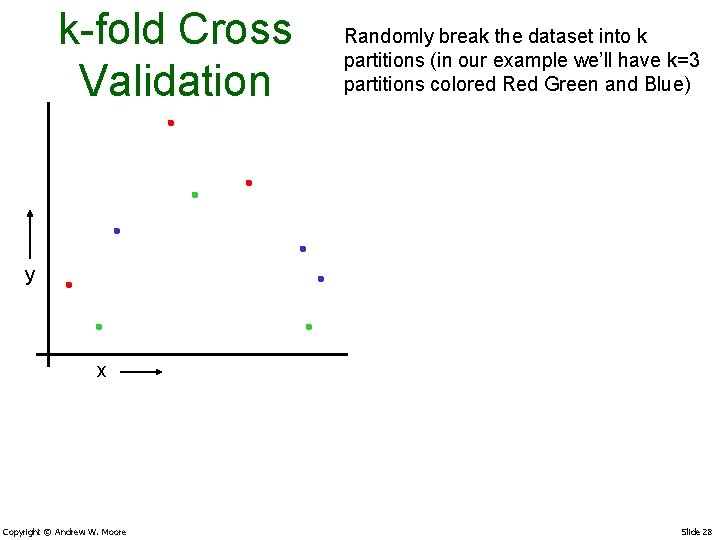 k-fold Cross Validation Randomly break the dataset into k partitions (in our example we’ll