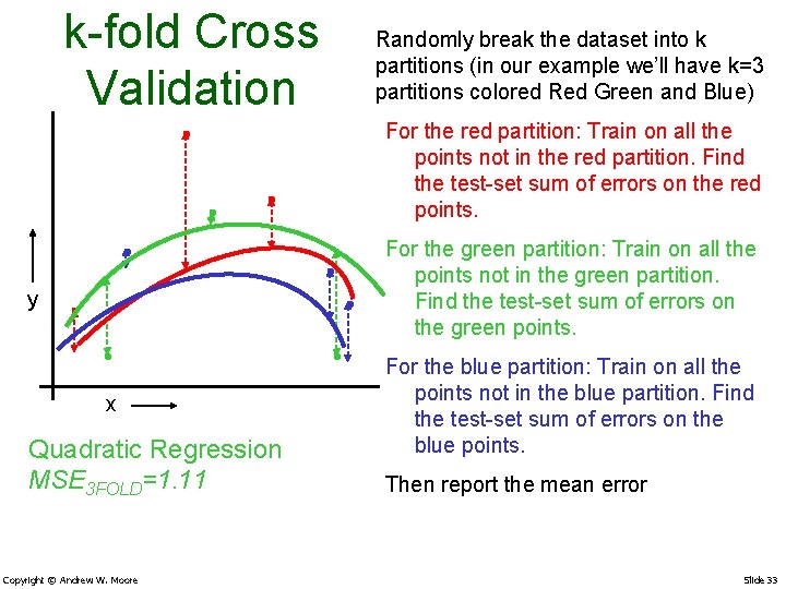 k-fold Cross Validation Randomly break the dataset into k partitions (in our example we’ll