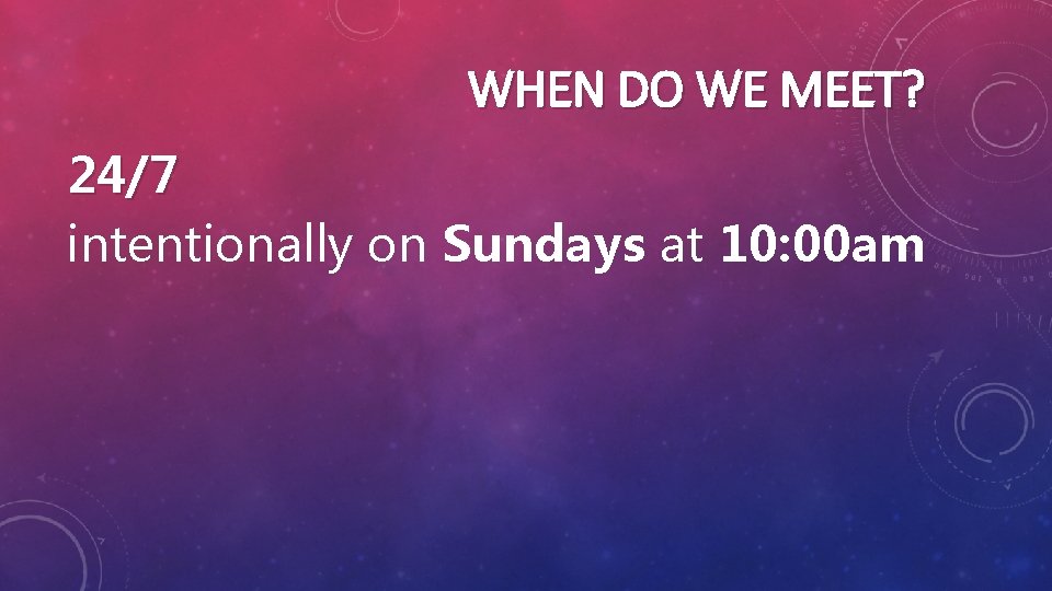 WHEN DO WE MEET? 24/7 intentionally on Sundays at 10: 00 am 
