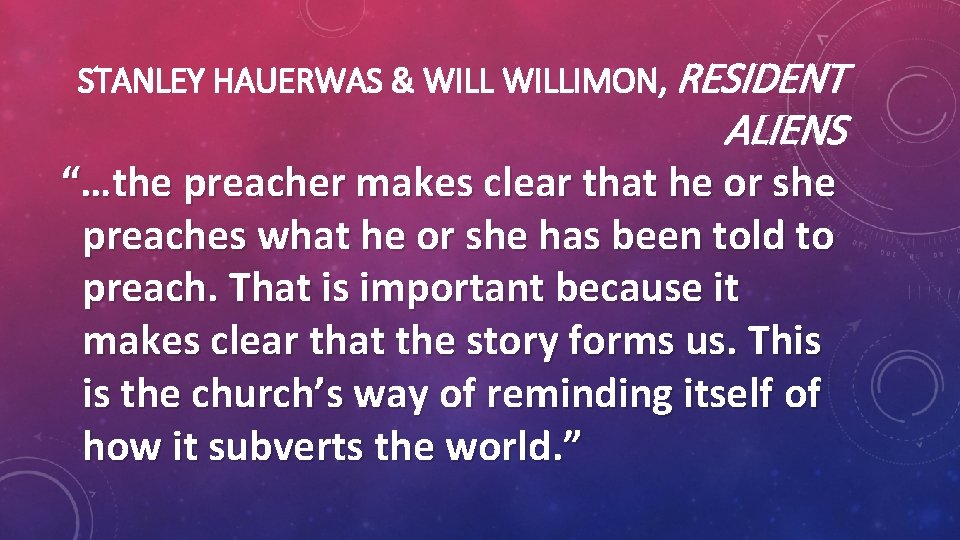 STANLEY HAUERWAS & WILLIMON, RESIDENT ALIENS “…the preacher makes clear that he or she