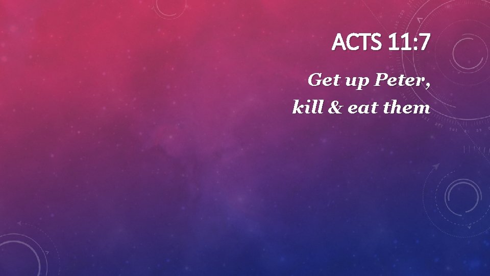 ACTS 11: 7 Get up Peter, kill & eat them 