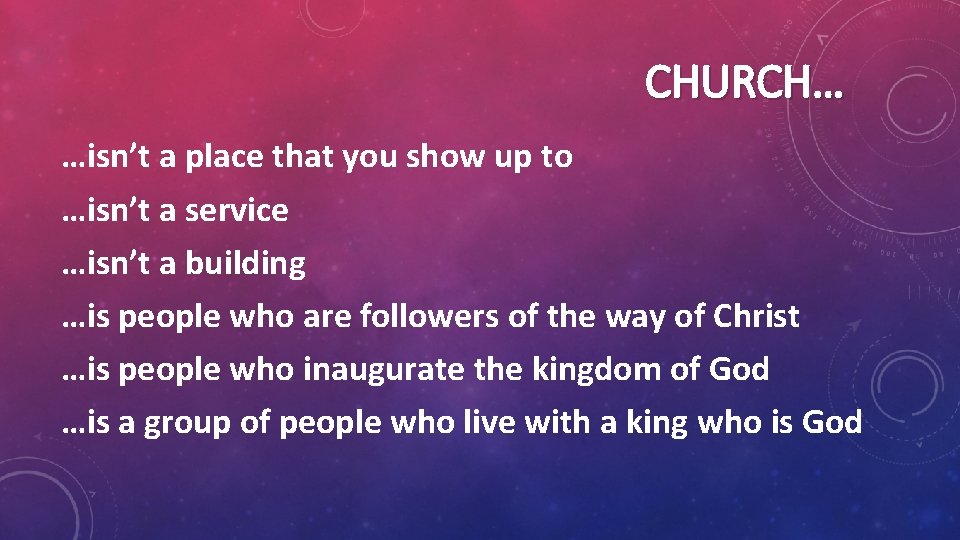 CHURCH… …isn’t a place that you show up to …isn’t a service …isn’t a